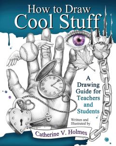 How to Draw Cool Stuff: A Drawing Guide for Teachers and Students Catherine V. Holmes